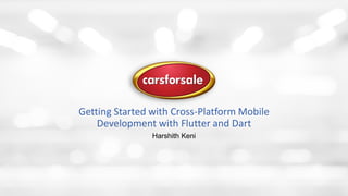 Getting Started with Cross-Platform Mobile
Development with Flutter and Dart
Harshith Keni
 
