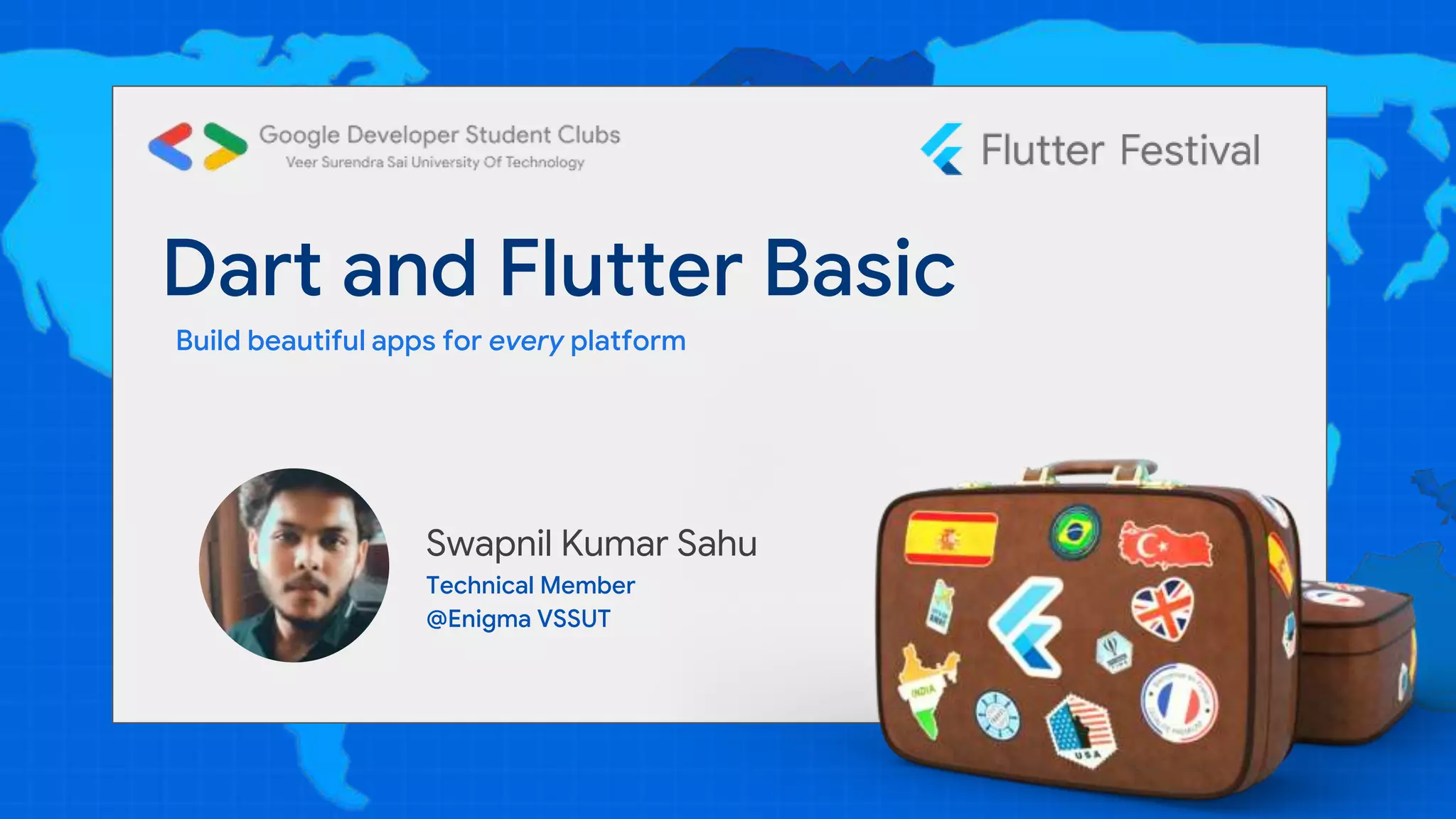 Dart and Flutter Basic
Build beautiful apps for every platform
Swapnil Kumar Sahu
Technical Member
@Enigma VSSUT
 