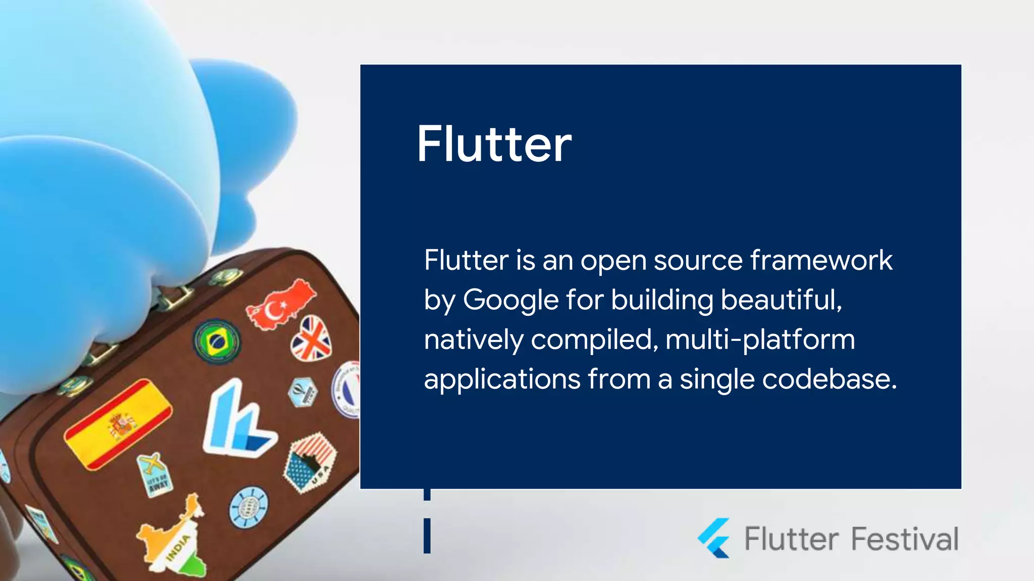Flutter
Flutter is an open source framework
by Google for building beautiful,
natively compiled, multi-platform
applications from a single codebase.
 