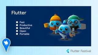 Flutter
● Fast
● Productive
● Beautiful
● Open
● Portable
 