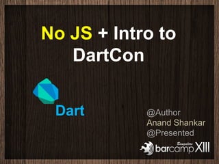 No JS + Intro to
   DartCon

 Dart       @Author
            Anand Shankar
            @Presented
 