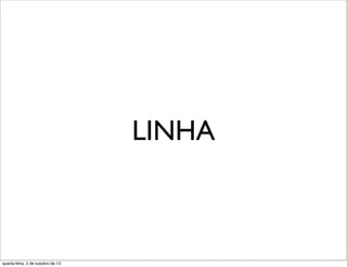 LINHA
quarta-feira, 2 de outubro de 13
 