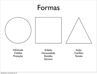 Formas
Inﬁnitude
Calidez
Proteção
Enfado
Honestidade
Retidão
Esmero
Ação
Conﬂito
Tensão
quarta-feira, 2 de outubro de 13
 