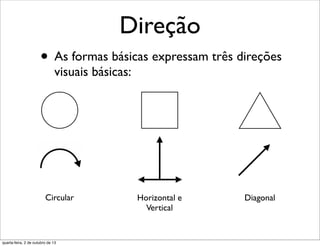 Direção
• As formas básicas expressam três direções
visuais básicas:
Circular Horizontal e
Vertical
Diagonal
quarta-feira, 2 de outubro de 13
 