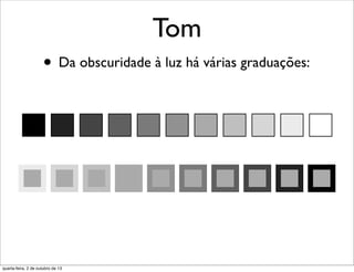 Tom
• Da obscuridade à luz há várias graduações:
quarta-feira, 2 de outubro de 13
 