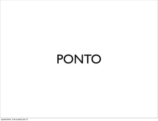 PONTO
quarta-feira, 2 de outubro de 13
 