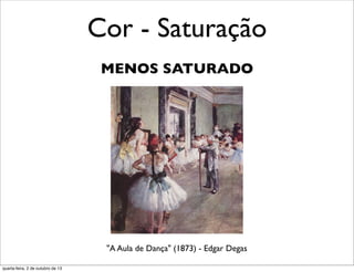 Cor - Saturação
MENOS SATURADO
"A Aula de Dança" (1873) - Edgar Degas
quarta-feira, 2 de outubro de 13
 