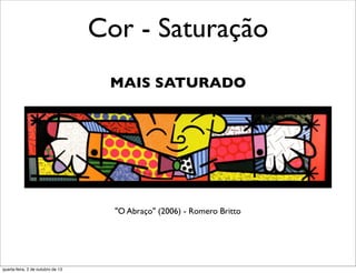 Cor - Saturação
MAIS SATURADO
"O Abraço" (2006) - Romero Britto
quarta-feira, 2 de outubro de 13
 