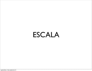 ESCALA
quarta-feira, 2 de outubro de 13
 