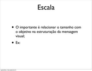 Escala
• O importante é relacionar o tamanho com
o objetivo na estruturação da mensagem
visual;
• Ex:
quarta-feira, 2 de outubro de 13
 