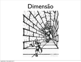 Dimensão
quarta-feira, 2 de outubro de 13
 