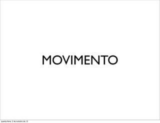MOVIMENTO
quarta-feira, 2 de outubro de 13
 