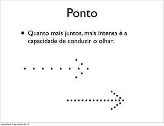 Ponto
• Quanto mais juntos, mais intensa é a
capacidade de conduzir o olhar:
quarta-feira, 2 de outubro de 13
 