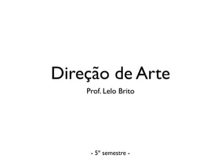Direção de Arte
Prof. Lelo Brito
- 5º semestre -
 