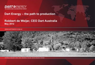 Dart Energy – the path to production

Robbert de Weijer, CEO Dart Australia
May 2012
 