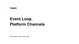 Event Loop.
Platform Channels
Илья Вирник, Flutter Team Lead
 