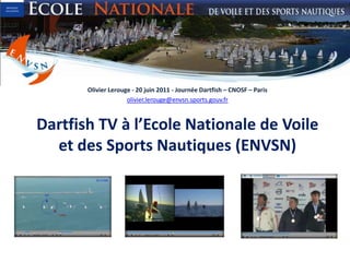 Olivier Lerouge - 20 juin 2011 - Journée Dartfish – CNOSF – Paris olivier.lerouge@envsn.sports.gouv.fr Dartfish TV à l’Ecole Nationale de Voile et des Sports Nautiques (ENVSN) 