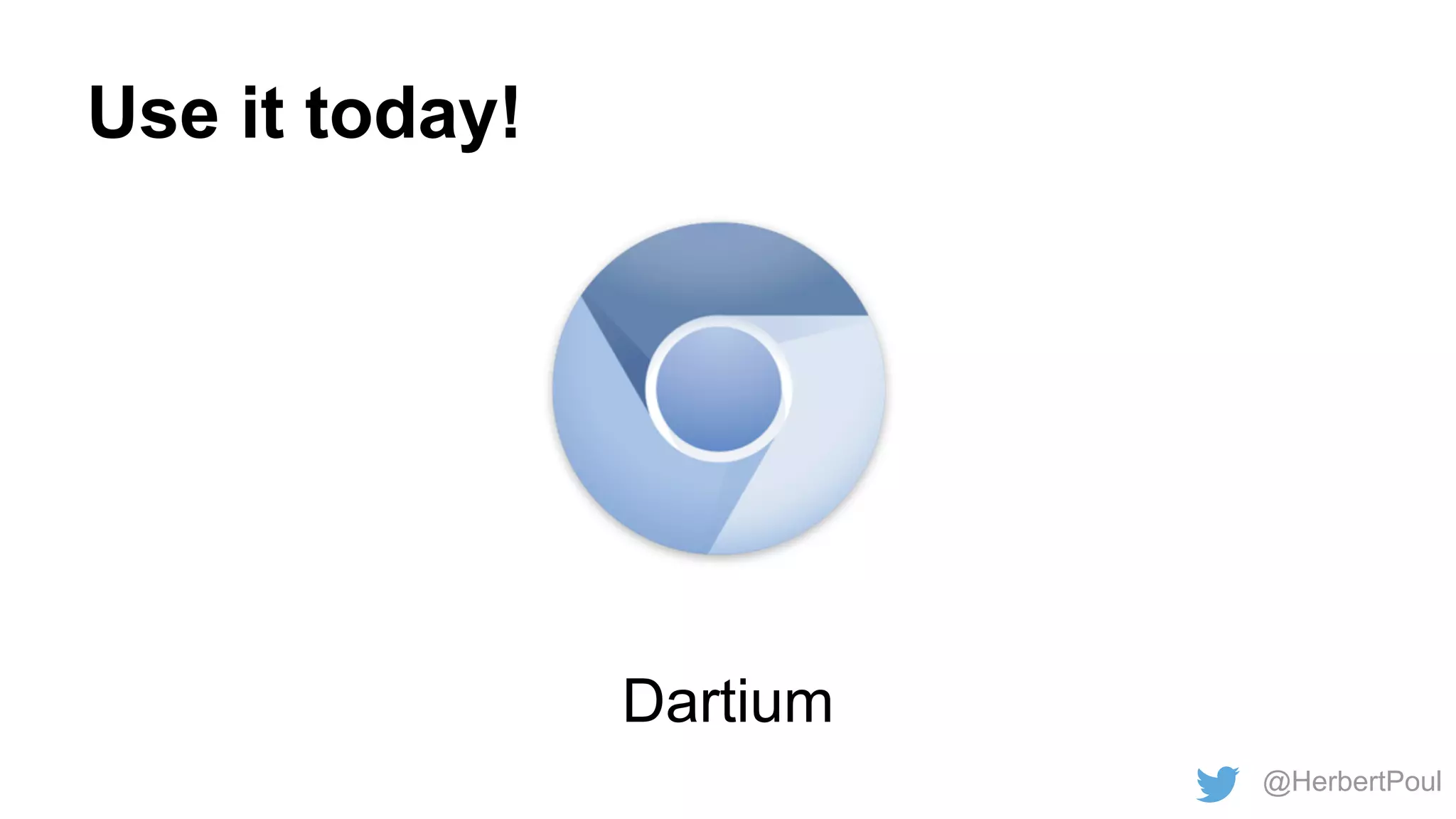 Use it today!

Dartium
@HerbertPoul

 