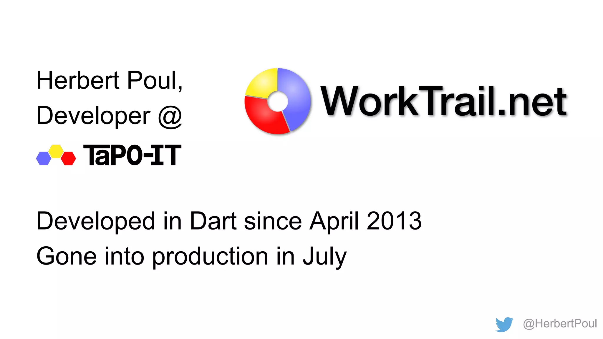 Herbert Poul,
Developer @

Developed in Dart since April 2013
Gone into production in July
@HerbertPoul

 