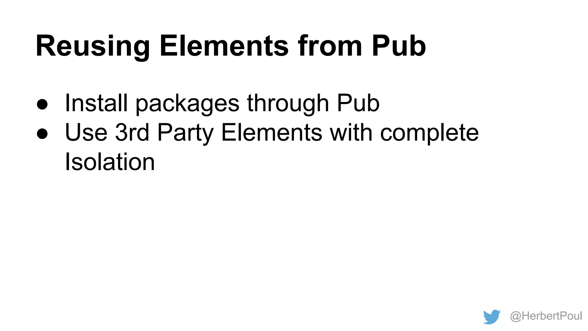Reusing Elements from Pub
● Install packages through Pub
● Use 3rd Party Elements with complete
Isolation

@HerbertPoul

 