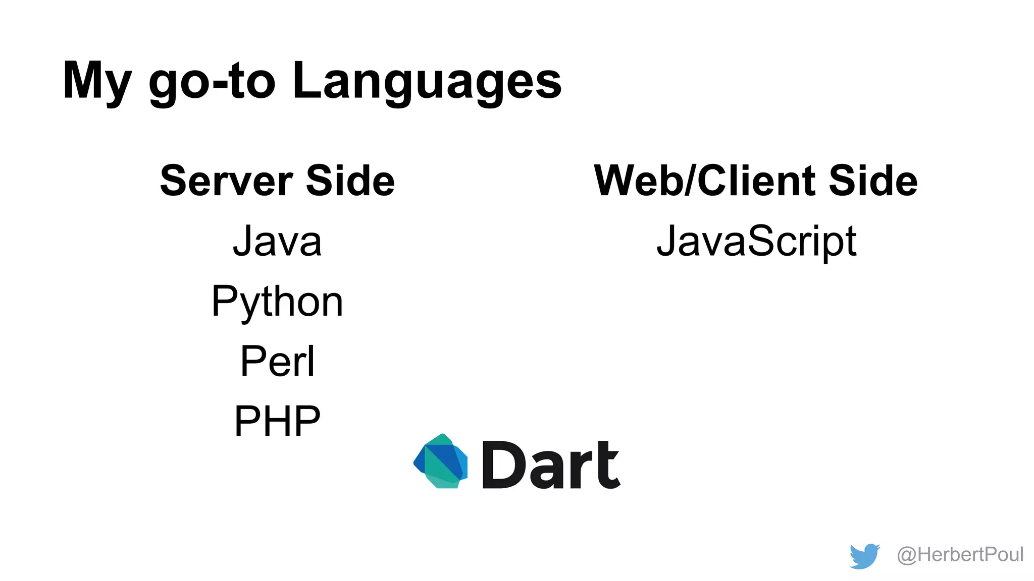 My go-to Languages
Server Side
Java
Python
Perl
PHP

Web/Client Side
JavaScript

@HerbertPoul

 
