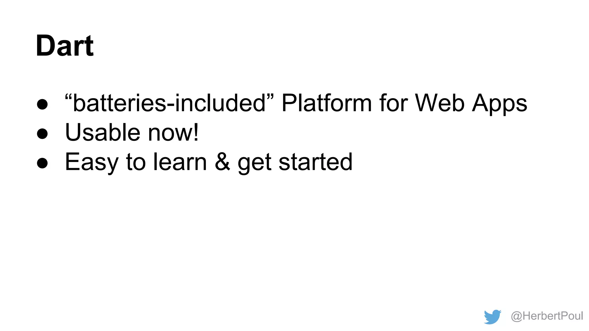 Dart
● “batteries-included” Platform for Web Apps
● Usable now!
● Easy to learn & get started

@HerbertPoul

 