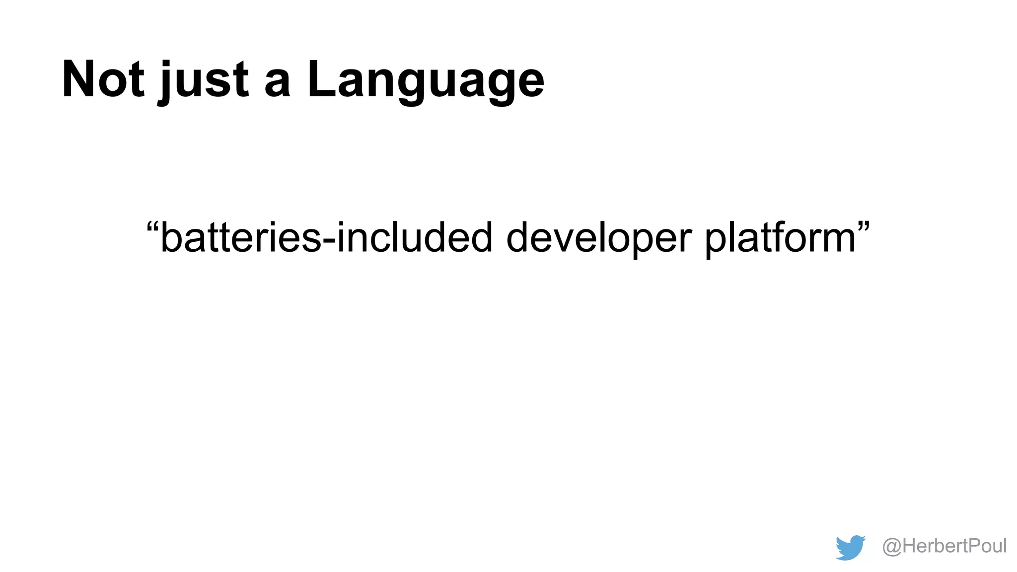 Not just a Language
“batteries-included developer platform”

@HerbertPoul

 