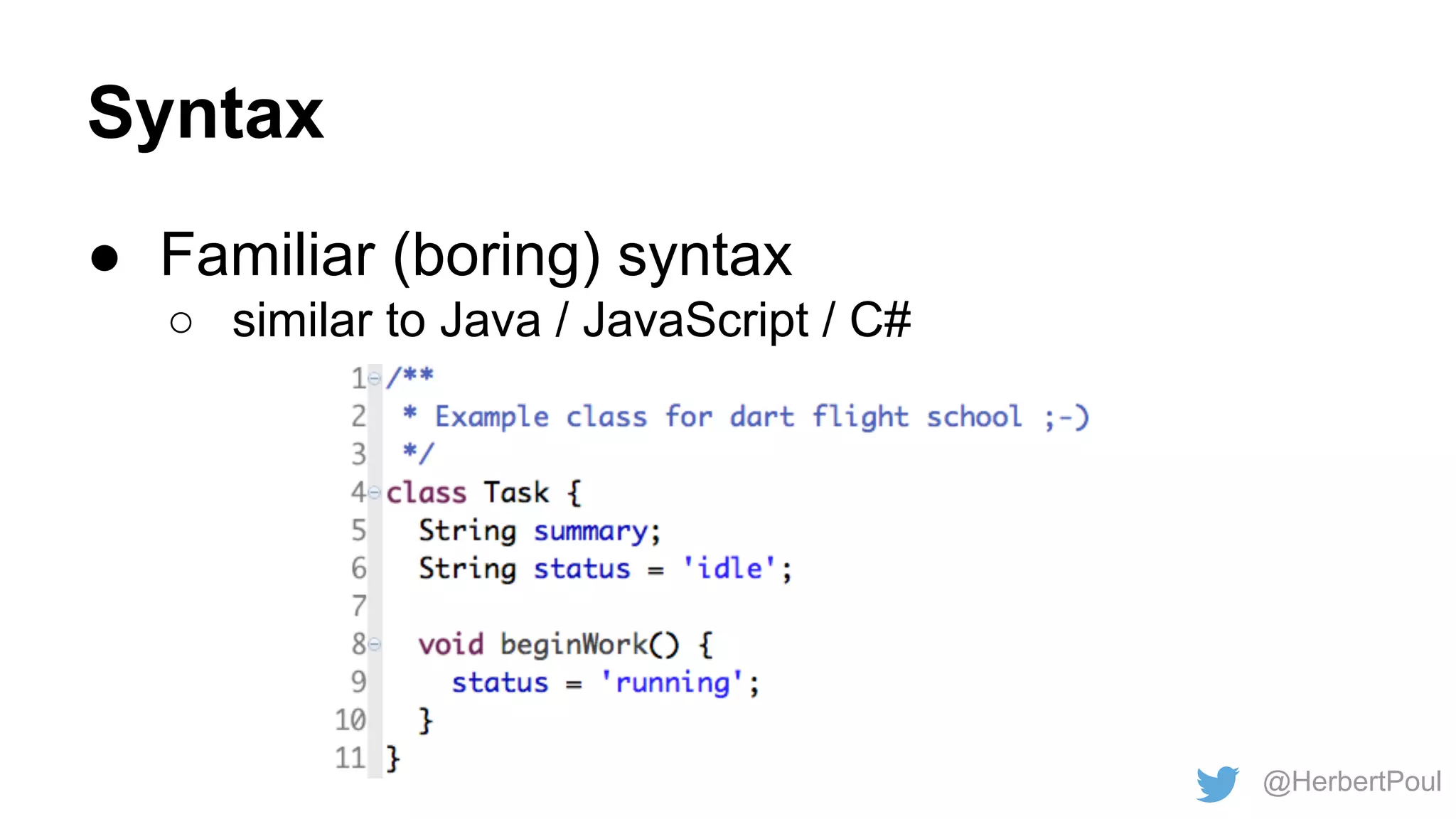 Syntax
● Familiar (boring) syntax
○ similar to Java / JavaScript / C#

@HerbertPoul

 