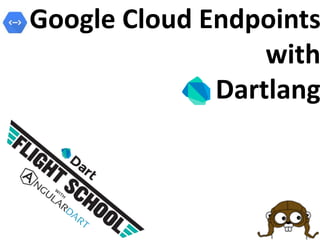 Google Cloud Endpoints
with
Dartlang

 