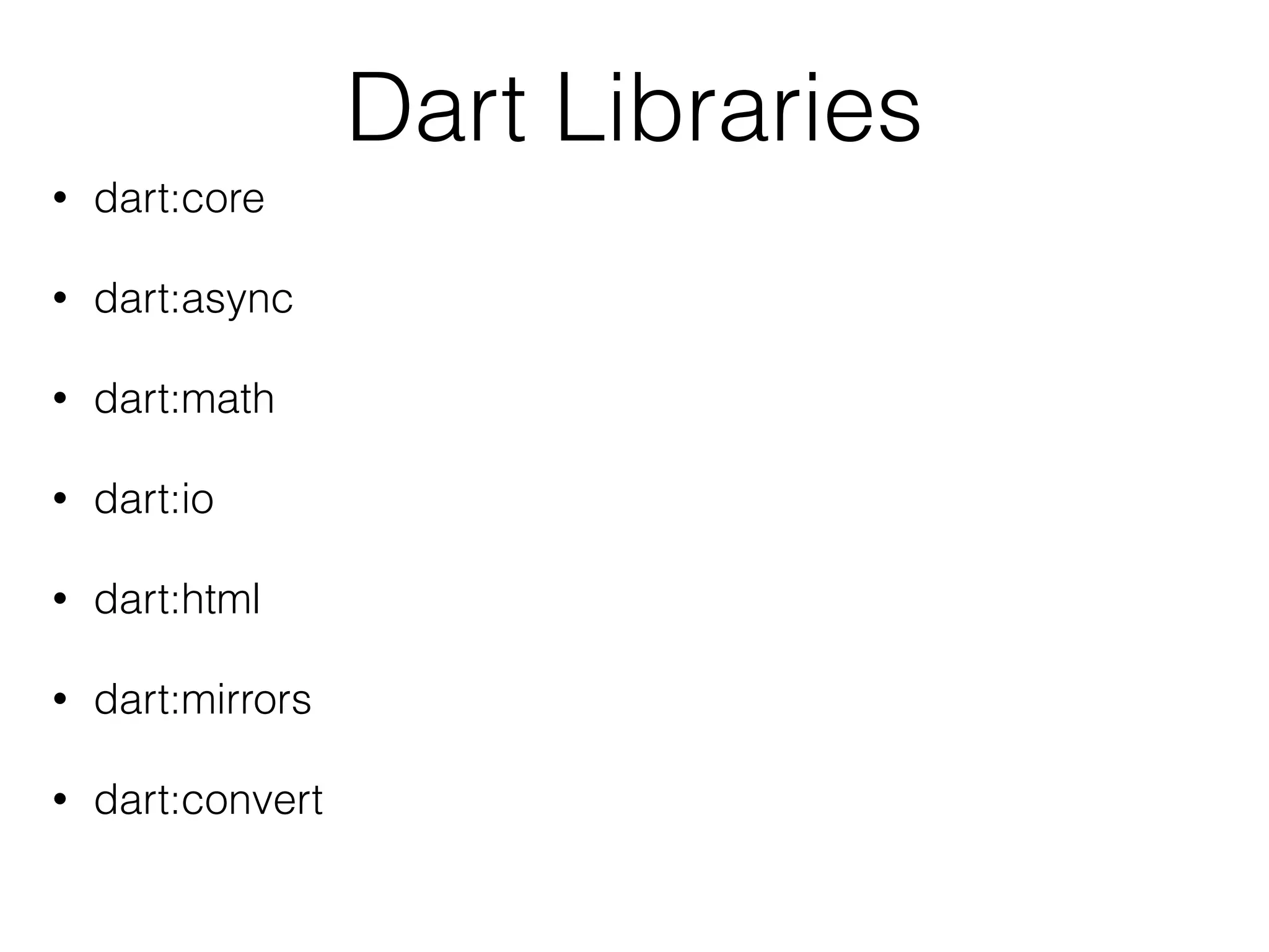 Dart Libraries
• dart:core
• dart:async
• dart:math
• dart:io
• dart:html
• dart:mirrors
• dart:convert
 