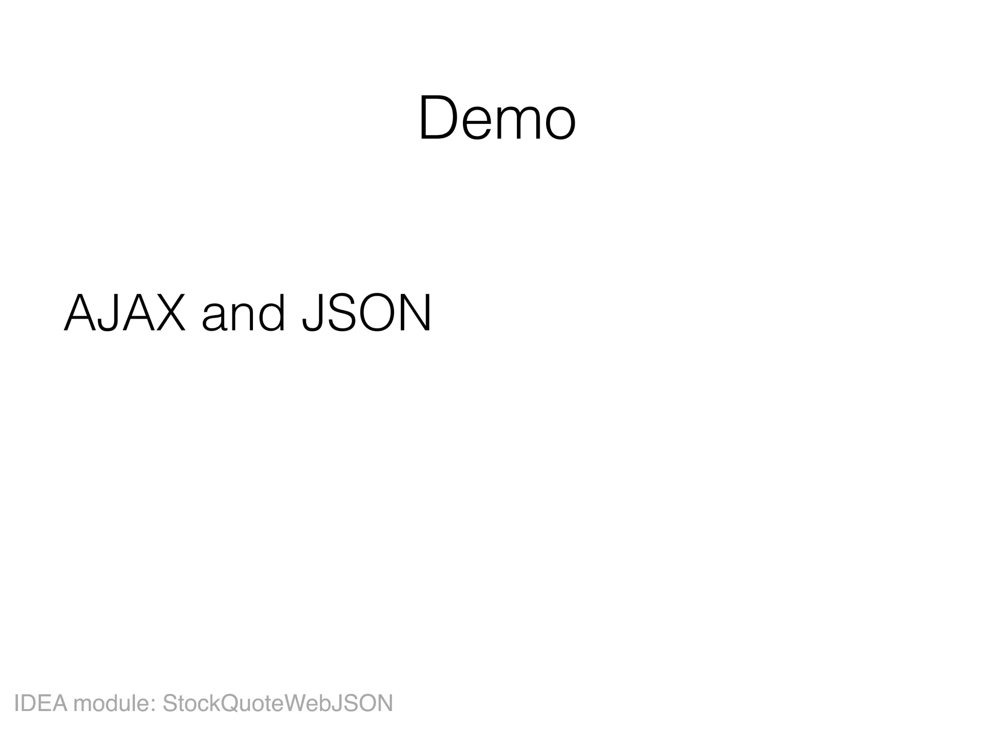 Demo
AJAX and JSON
IDEA module: StockQuoteWebJSON
 