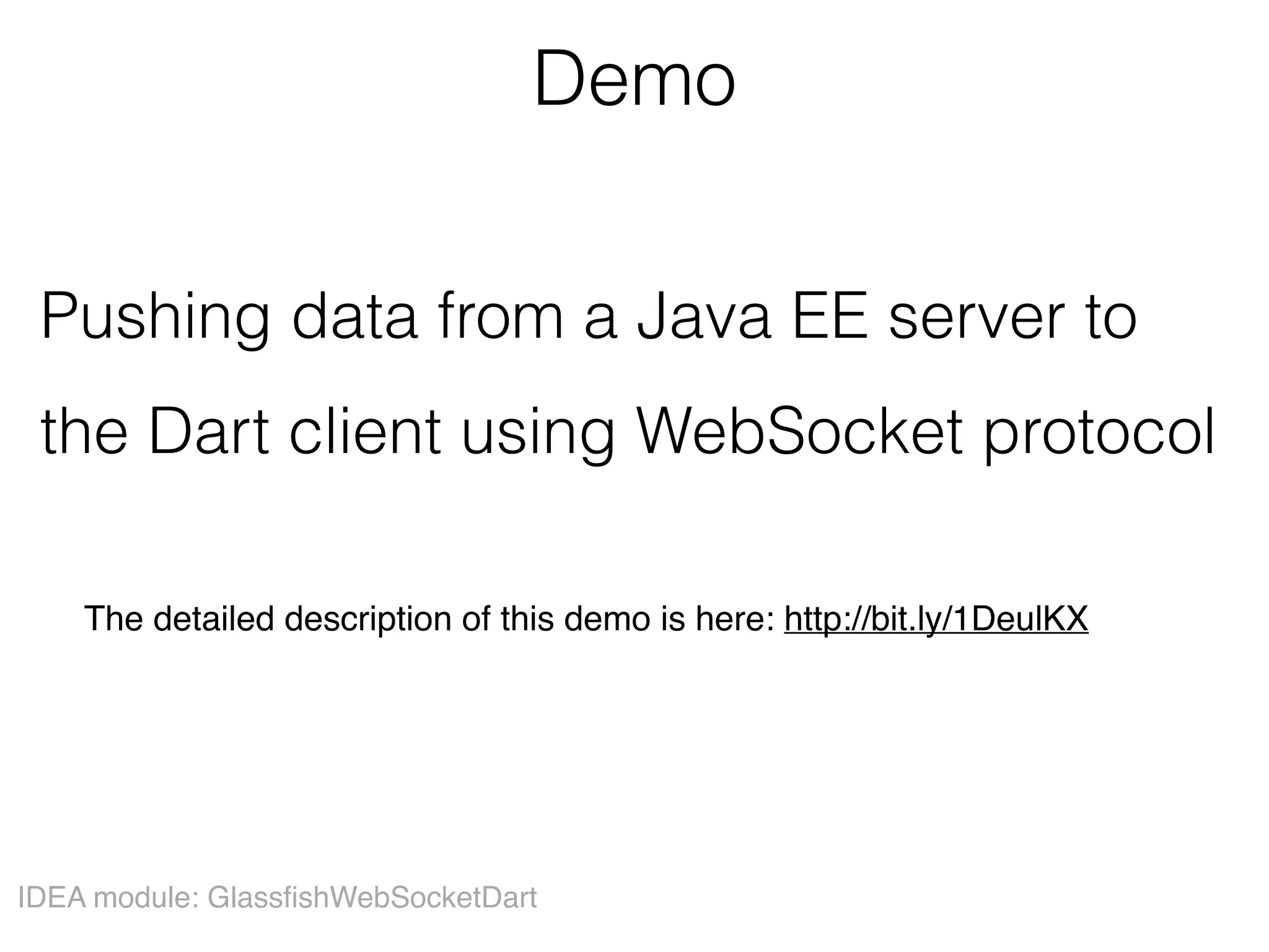 Demo
Pushing data from a Java EE server to
the Dart client using WebSocket protocol
IDEA module: GlassfishWebSocketDart
The detailed description of this demo is here: http://bit.ly/1DeulKX
 