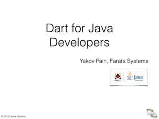 © 2015 Farata Systems
Dart for Java
Developers
Yakov Fain, Farata Systems
 