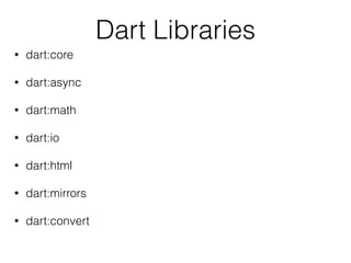 Dart Libraries
• dart:core
• dart:async
• dart:math
• dart:io
• dart:html
• dart:mirrors
• dart:convert
 