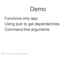 Demo
Functions-only app  
Using pub to get dependencies  
Command-line arguments
IDEA module: StockQuoteConsole
 