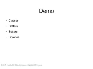 Demo
• Classes
• Getters
• Setters
• Libraries
IDEA module: StockQuoteClassesConsole
 