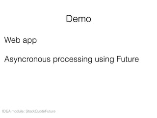 Demo
Web app 
 
Asyncronous processing using Future
IDEA module: StockQuoteFuture
 