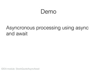 Demo
Asyncronous processing using async
and await
IDEA module: StockQuoteAsyncAwait
 