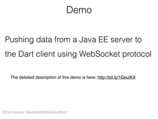 Demo
Pushing data from a Java EE server to
the Dart client using WebSocket protocol
IDEA module: GlassfishWebSocketDart
The detailed description of this demo is here: http://bit.ly/1DeulKX
 