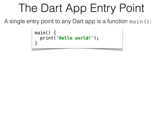 The Dart App Entry Point
A single entry point to any Dart app is a function main(): 
main() { 
print('Hello world!'); 
}
 