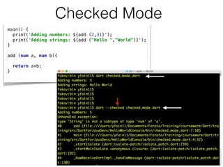 Checked Mode
main() { 
print('Adding numbers: ${add (2,3)}'); 
print('Adding strings: ${add ("Hello ","World")}'); 
} 
 
add (num a, num b){ 
 
return a+b; 
}
 
