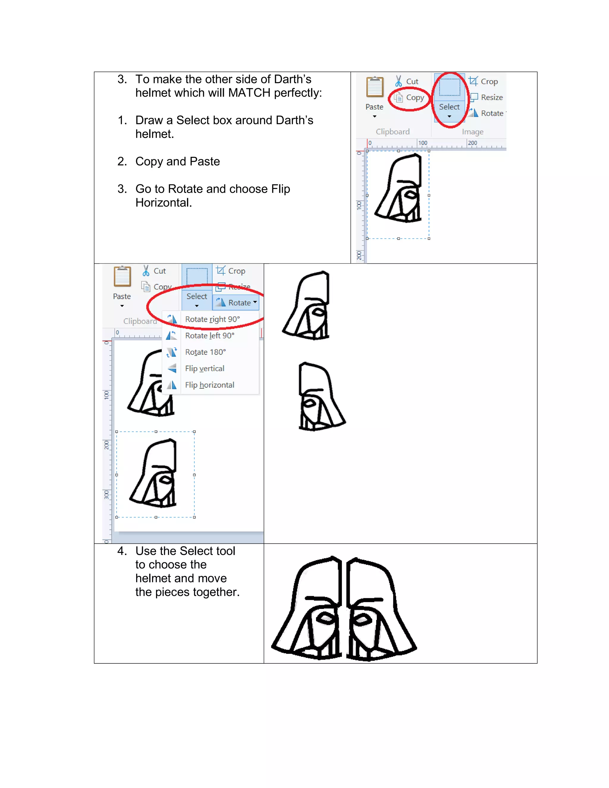 3. To make the other side of Darth’s
helmet which will MATCH perfectly:
1. Draw a Select box around Darth’s
helmet.
2. Copy and Paste
3. Go to Rotate and choose Flip
Horizontal.
4. Use the Select tool
to choose the
helmet and move
the pieces together.