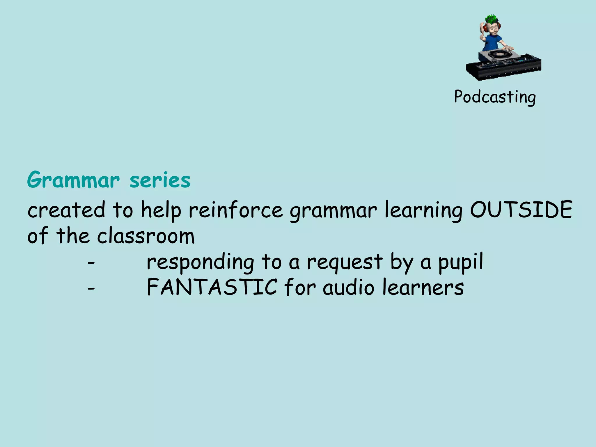 Podcasting Grammar series created to help reinforce grammar learning OUTSIDE of the classroom - responding to a request by a pupil - FANTASTIC for audio learners 