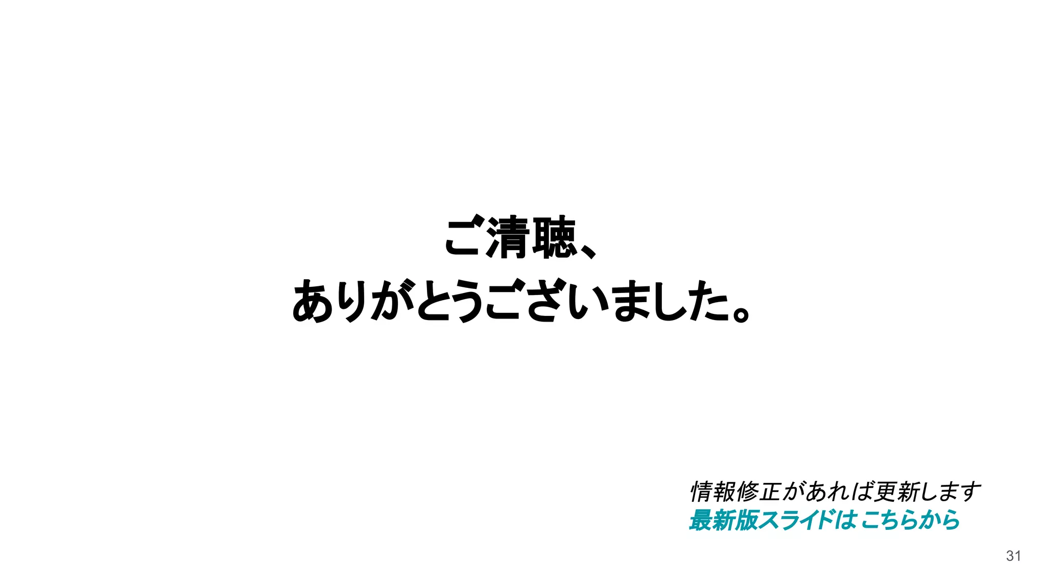 31
ご清聴、
ありがとうございました。
情報修正があれば更新します
最新版スライドは こちらから
 