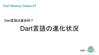 Dart言語は進歩的？
Dart言語の進化状況
1
Dart Meetup Osaka #1
robo
 