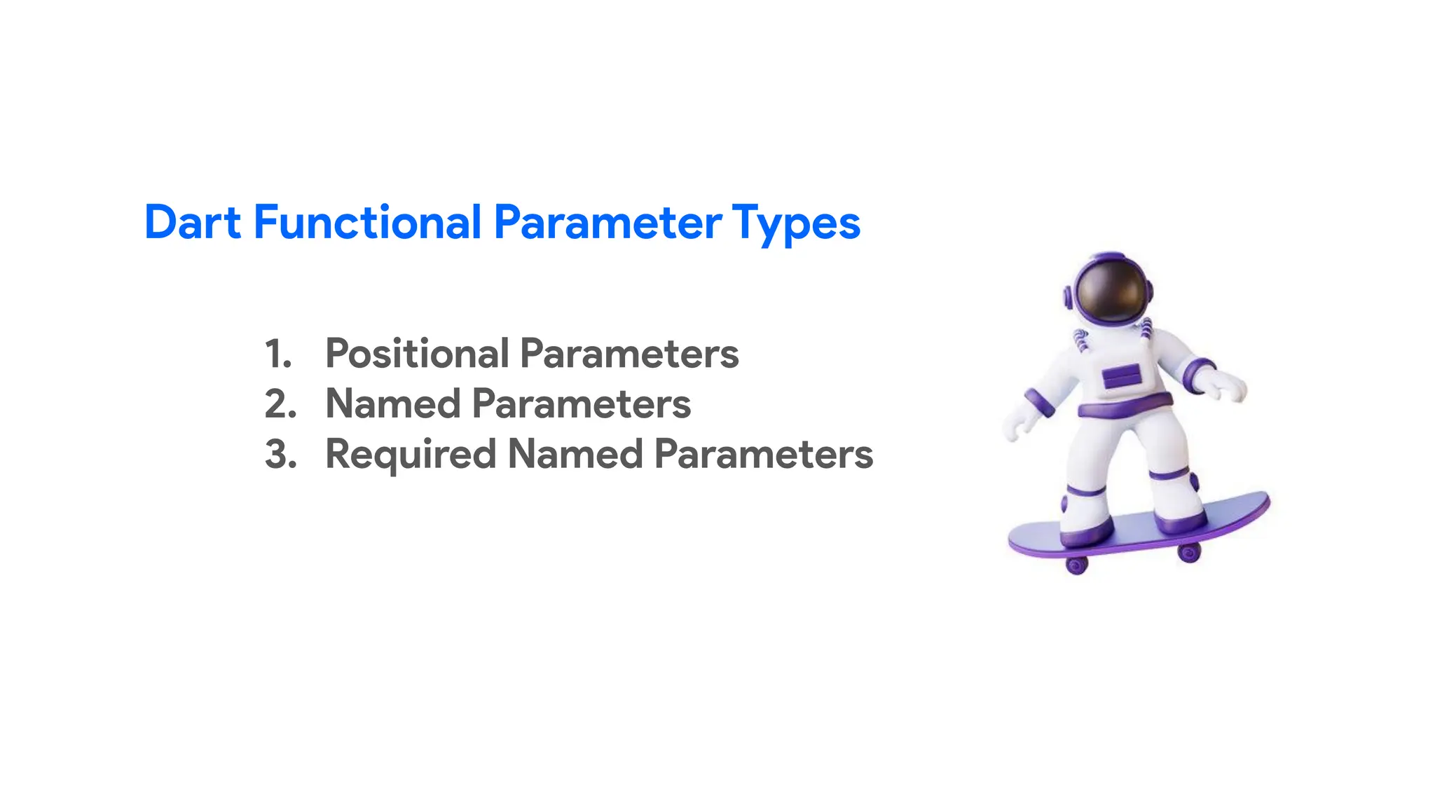 Dart Functional Parameter Types
1. Positional Parameters
2. Named Parameters
3. Required Named Parameters
 