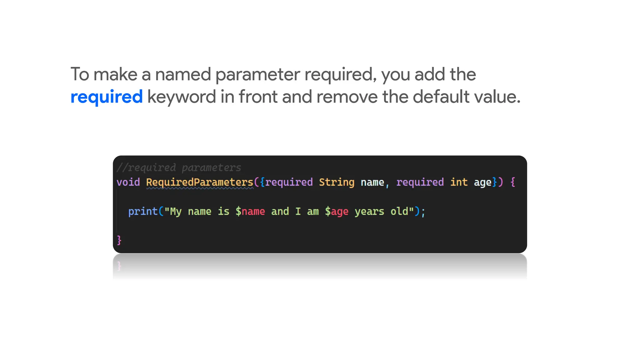 To make a named parameter required, you add the
required keyword in front and remove the default value.
 