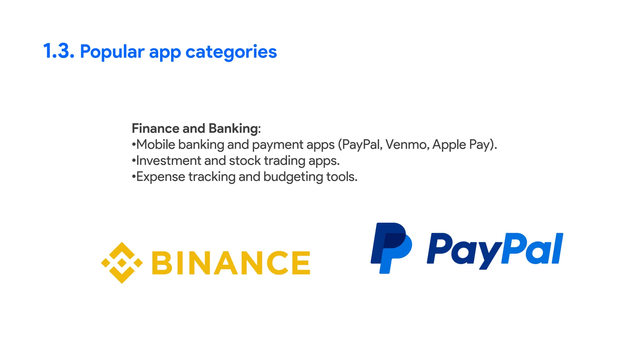 1.3. Popular app categories
Finance and Banking:
•Mobile banking and payment apps (PayPal, Venmo, Apple Pay).
•Investment and stock trading apps.
•Expense tracking and budgeting tools.
 