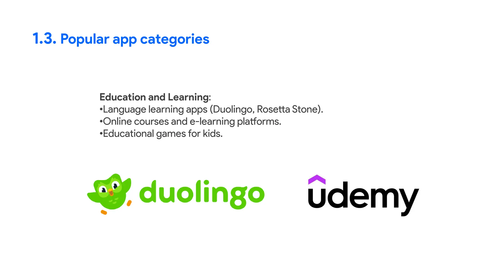 1.3. Popular app categories
Education and Learning:
•Language learning apps (Duolingo, Rosetta Stone).
•Online courses and e-learning platforms.
•Educational games for kids.
 