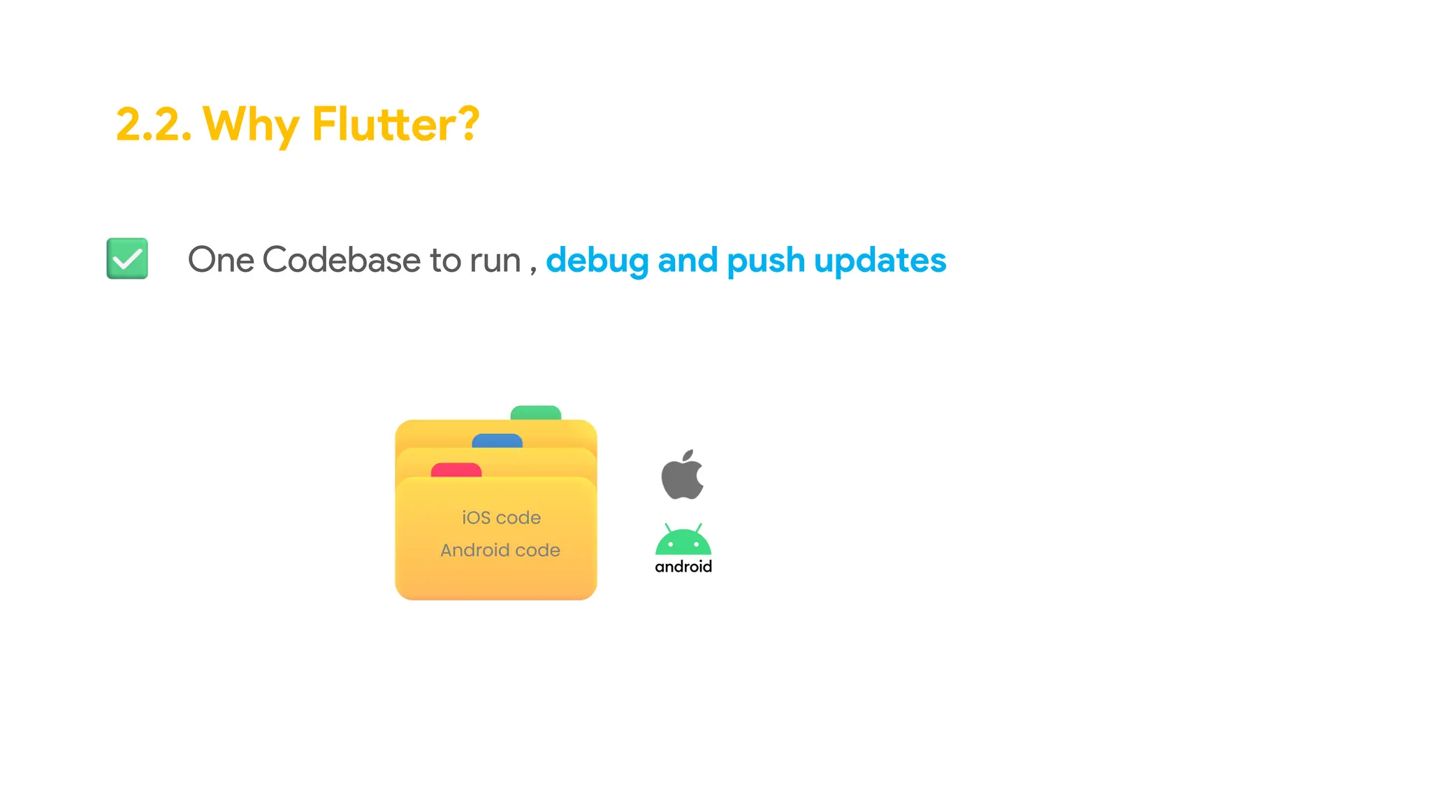 2.2. Why Flutter?
One Codebase to run , debug and push updates
Android code
iOS code
 